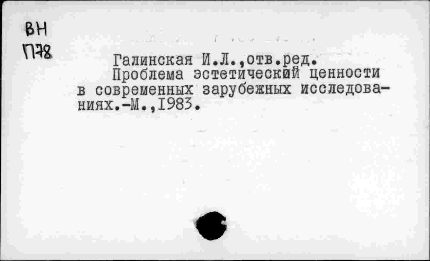 ﻿Галинская И.Л.,отв.ред.
Проблема эстетический ценности в современных зарубежных исследова ниях.-М.,1983.